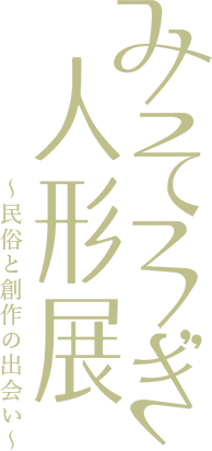 みそろぎ人形展～民俗と創作の出会い～